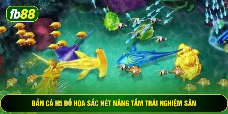 Bắn cá H5 đồ họa sắc nét nâng tầm trải nghiệm săn