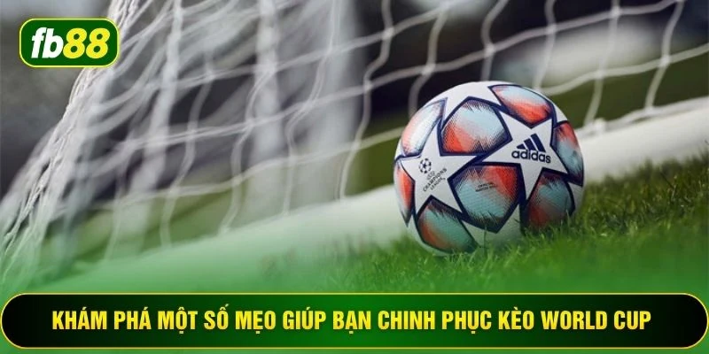 Khám phá một số mẹo giúp bạn chinh phục kèo world cup 