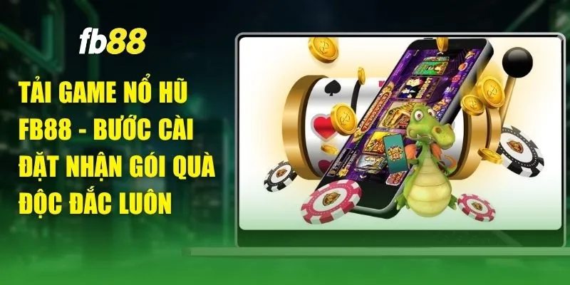 Tải Game Nổ Hũ FB88 - Bước Cài Đặt Nhận Gói Quà Độc Đắc Luôn